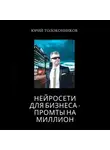 Юрий Толоконников - Нейросети для бизнеса – промты на миллион