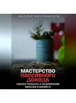 Андрей Миллиардов - Мастерство Пассивного Дохода. Пошаговое Руководство по Масштабированию Финансовой Независимости