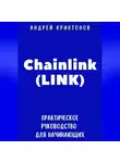 Андрей Криптонов - Chainlink (LINK). Практическое руководство для начинающих
