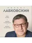 Михаил Лабковский - ВЕСЬ ЛАБКОВСКИЙ в одной книге. Хочу и буду. Люблю и понимаю. Привет из детства