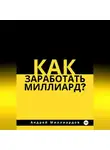 Андрей Миллиардов - Как заработать миллиард?
