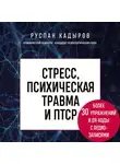 Руслан Кадыров - Стресс, психическая травма и ПТСР. Методики для развития чувства безопасности и для выхода из состояний страха, вины и стыда