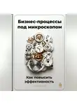 Артем Демиденко - Бизнес-процессы под микроскопом: Как повысить эффективность