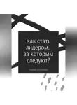 Андрей Миллиардов - Как стать лидером, за которым следуют?