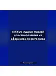 Михаил Щеглов - Топ 500 мудрых мыслей для саморазвития из афоризмов со всего мира