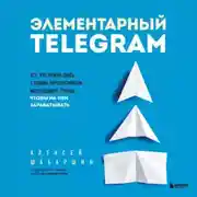 Постер книги Элементарный TELEGRAM. Все, что нужно знать о самом перспективном мессенджере страны, чтобы на нем зарабатывать