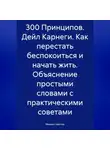 Михаил Щеглов - 300 Принципов. Дейл Карнеги. Как перестать беспокоиться и начать жить. Объяснение простыми словами с практическими советами