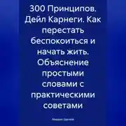 Постер книги 300 Принципов. Дейл Карнеги. Как перестать беспокоиться и начать жить. Объяснение простыми словами с практическими советами