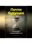 Артем Демиденко - Почти будущее. Технологии, которые изменят всё