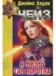 Чейз Джеймс Хэдли - А жизнь так коротка