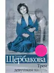 Щербакова Галина - Трем девушкам кануть