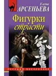 Арсеньева Елена - Фигурки страсти