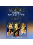 Елена Коровина - Великие женщины мировой истории. 100 сюжетов о трагедиях и триумфах прекрасной половины человечества