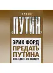 Эрик Форд - Предать Путина. Кто «сдаст» его Западу?