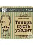 Джон Пристли - Теперь пусть уходит (спектакль)