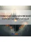 Николай Михайловский - Герой безвременья