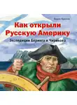 Вадим Худяков - Как открыли Русскую Америку. Экспедиции Беринга и Чирикова