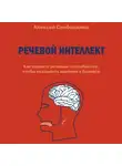 Алексей Слободянюк - Речевой интеллект. Как развить речевые способности, чтобы оказывать влияние в бизнесе