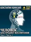Константин Ушинский - Человек как предмет воспитания. Опыт педагогической антропологии. Том 1. Часть 1