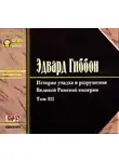 Эдвард Гиббон - История упадка и разрушения Римской Империи. Том 3