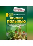 Юрій Константинов - Лечение полынью. При ожирении, бесплодии, бессоннице, болезнях желудка и кишечника, травмах, артрите…
