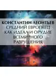 Константин Леонтьев - Средний европеец как идеал и орудие всемирного разрушения