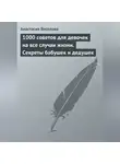 Анастасия Веселова - 1000 советов для девочек на все случаи жизни. Секреты бабушек и дедушек