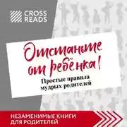 Постер книги Саммари книги Марины Мелия «Отстаньте от ребёнка! Простые правила мудрых родителей. Второе издание, дополненное»