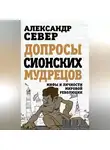 Александр Север - Допросы сионских мудрецов. Мифы и личности мировой революции