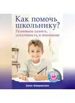 Елена Камаровская - Как помочь школьнику? Развиваем память, усидчивость и внимание