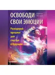 Кирилл Нечаев - Освободи свои эмоции. Раскодируй прошлое для счастья в будущем