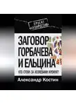 Александр Костин - Заговор Горбачева и Ельцина. Кто стоял за хозяевами Кремля?