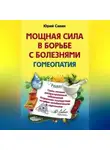 Юрий Савин - Мощная сила в борьбе с болезнями. Гомеопатия. Схемы лечения распространенных заболеваний. Устранение последствий лечения антибиотиками и гормонами
