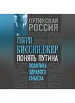 Генри Киссинджер - Понять Путина. Политика здравого смысла