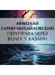 Николай Гарин-Михайловский - Переправа через Волгу у Казани