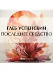 Глеб Успенский - Последнее средство
