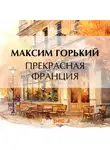 Максим Горький - Прекрасная Франция