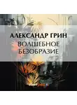 Александр Грин - Волшебное безобразие
