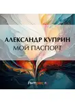 Александр Куприн - Мой паспорт