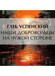 Глеб Успенский - Наши добровольцы на чужой стороне