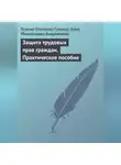 Ксения Гущина - Защита трудовых прав граждан. Практическое пособие