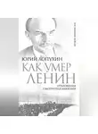 Юрий Лопухин - Как умер Ленин. Откровения смотрителя Мавзолея