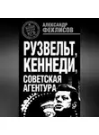 Александр Феклисов - Рузвельт, Кеннеди, советская агентура