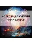 Александр Куприн - Пер-ля-Сериз