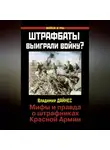 Владимир Дайнес - Штрафбаты выиграли войну? Мифы и правда о штрафниках Красной Армии