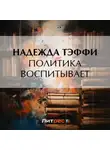 Надежда Тэффи - Политика воспитывает