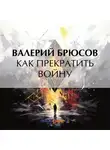 Валерий Брюсов - Как прекратить войну