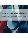 Аркадий Аверченко - Замечательный человек
