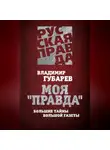 Владимир Губарев - Моя «Правда». Большие тайны большой газеты