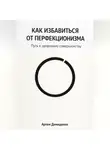 Артем Демиденко - Как избавиться от перфекционизма: Путь к здоровому совершенству